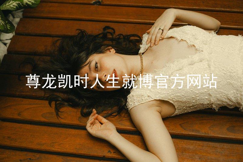 尊龙凯时人生就博官方网站