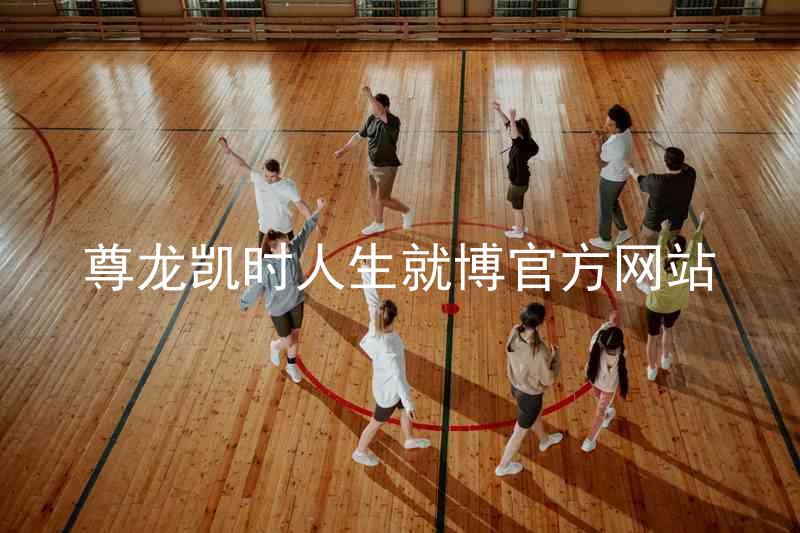 尊龙凯时人生就博官方网站